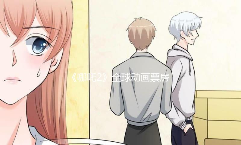 《哪吒2》全球动画票房榜首，惋惜他看不到了