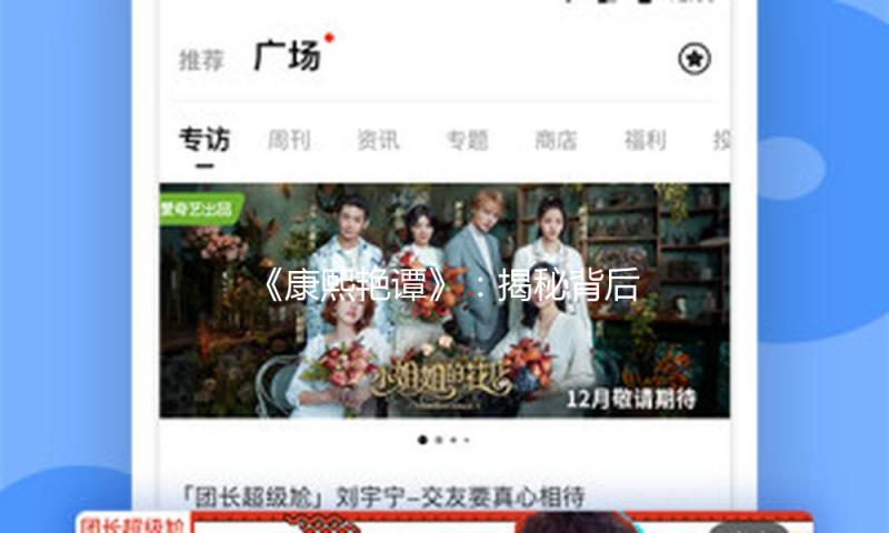 《康熙艳谭》：揭秘背后的娱乐故事，正能量满满的吃瓜江湖！