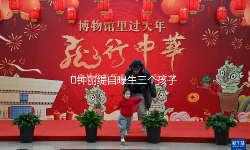 ?钟丽缇自曝生三个孩子的阅历，一个比一个奇葩