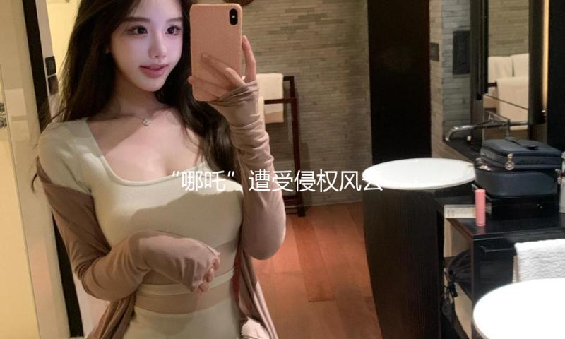 “哪吒”遭受侵权风云 上海一法院开庭审理 各方达到调停协议 — 新京报