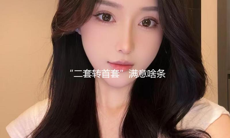 “二套转首套”满意啥条件可享受个税专项附加扣除？专家解读→