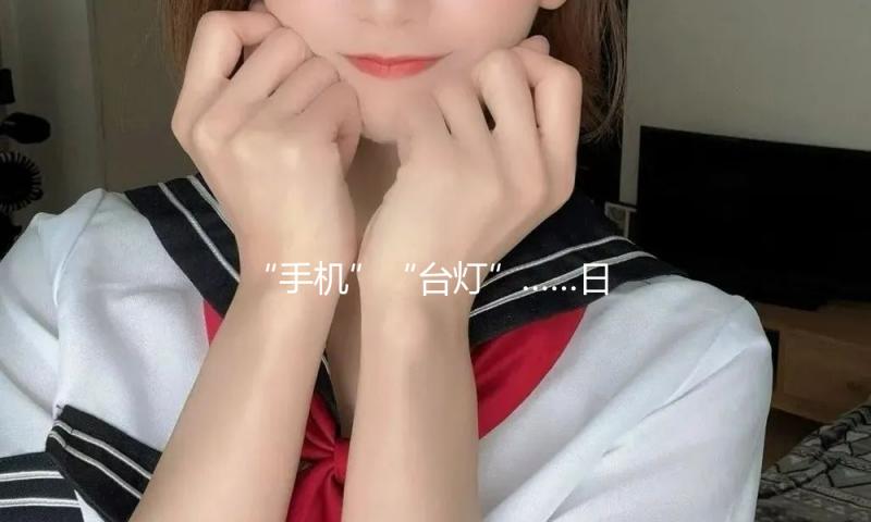 “手机”“台灯”……日常物件竟也能成为保密东西