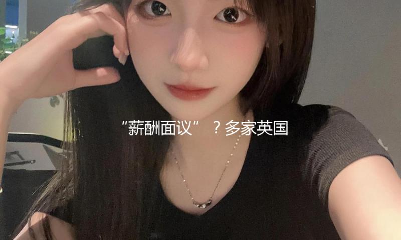 “薪酬面议”？多家英国出书组织许诺将在招聘中标明薪酬 — 新京报