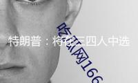特朗普：將在三四人中選出下任美聯(lián)儲(chǔ)主席