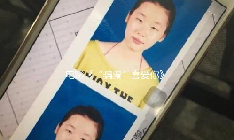 电影《“骗骗”喜爱你》预售敞开，金晨孙阳荧幕二搭有爱有笑 — 新京报