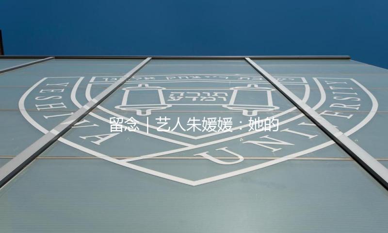 留念｜艺人朱媛媛：她的扮演将日常琐碎升华为艺术实在