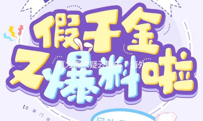 算力需求疑云散失？海外云厂商递上“定心丸” 国内本钱开支或逐渐落地