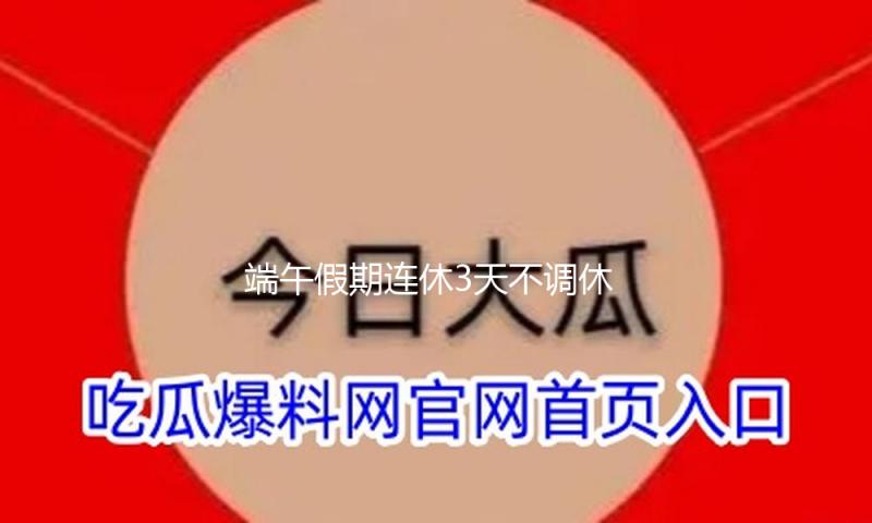 端午假期连休3天不调休 高速不免费 — 新京报