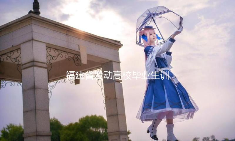 福建省发动高校毕业生训练直通车