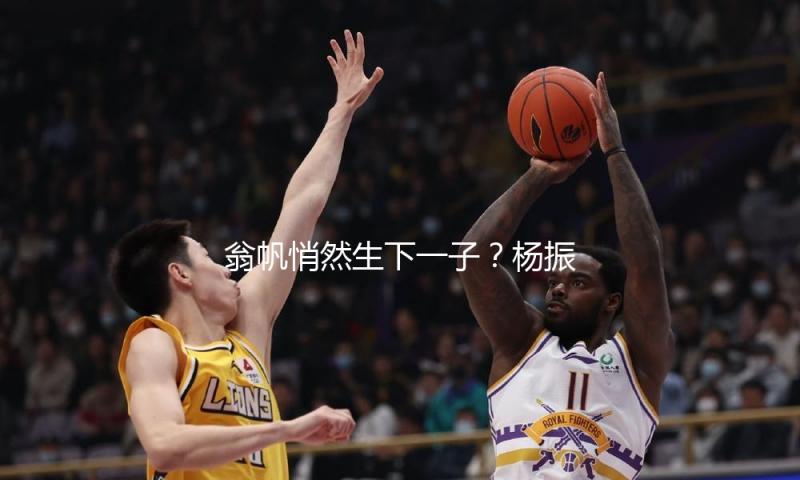 翁帆悄然生下一子？杨振宁曾说不会让翁帆生孩子，本相究竟是什么？