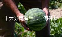 十大券商看后市｜海外擾動對A股影響有限，啞鈴戰略仍具裝備價值