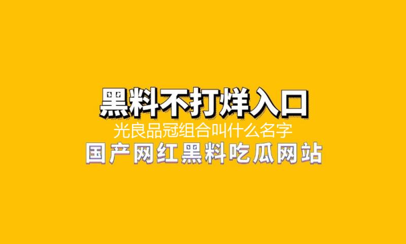 光良品冠组合叫什么名字？揭秘亲情合作带来的音乐正能量！
