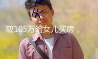 取105萬給女兒買房，差人直接找上門！
