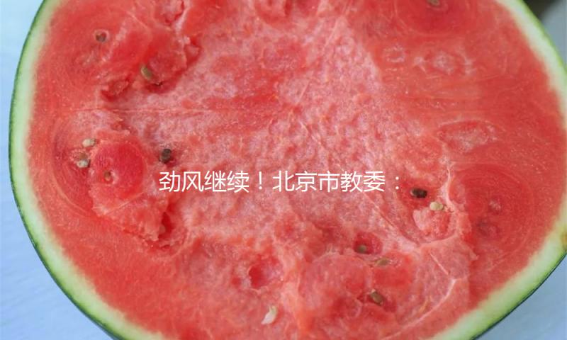 劲风继续！北京市教委：这些校园可灵敏调整学生返校时刻