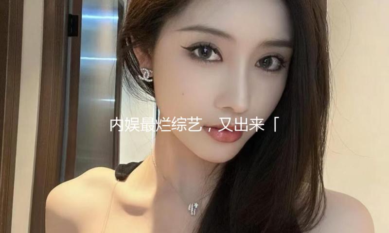 内娱最烂综艺，又出来「作妖」了