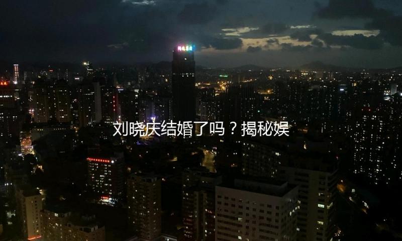 刘晓庆结婚了吗？揭秘娱乐圈精彩瞬间，带你一起“吃瓜”！