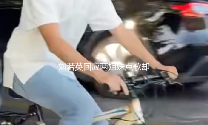 刘若英回应两姐妹点歌却只唱一首 因现场沟通误会