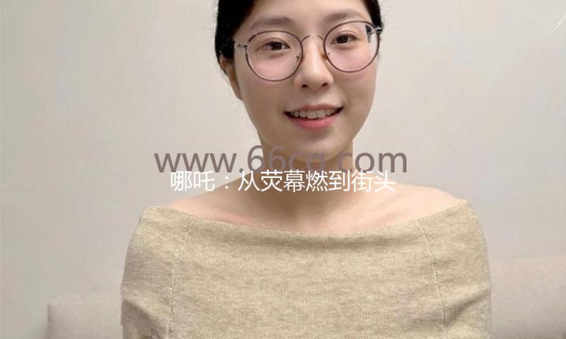 哪吒：从荧幕燃到街头