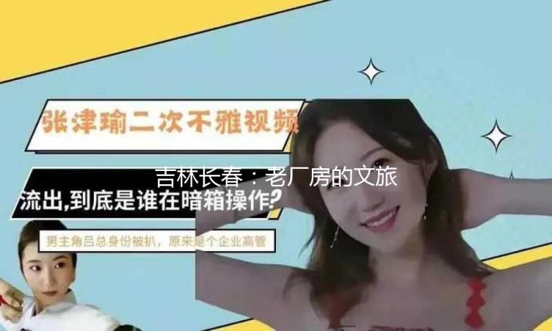 吉林长春：老厂房的文旅“变形记”