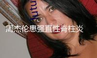 周杰倫患強(qiáng)直性脊柱炎 近照曝光彎腰駝背