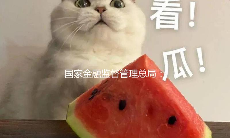 国家金融监督管理总局：进步出资创业出资基金的集中度份额 — 新京报