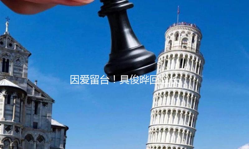 因爱留台！具俊晔回应长居台湾：与大S同一片天空