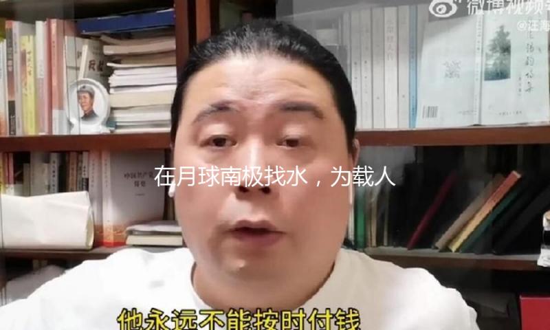 在月球南极找水，为载人登月预备，本年第三次探月亮点不少