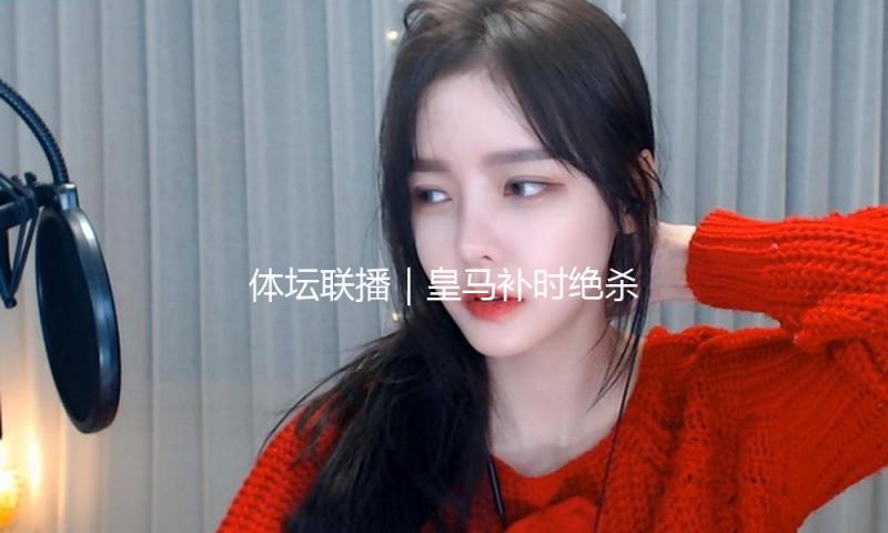 体坛联播｜皇马补时绝杀毕尔巴鄂，利物浦最快下轮即可夺冠