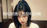 體壇聯(lián)播｜巴黎4比0橫掃邁阿密世界，詹姆斯履行球員選項