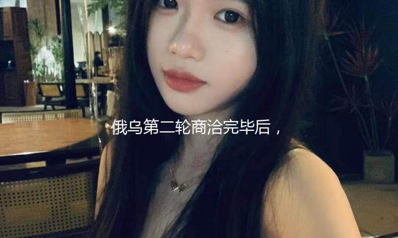 俄乌第二轮商洽完毕后，乌总统泽连斯基首度发声