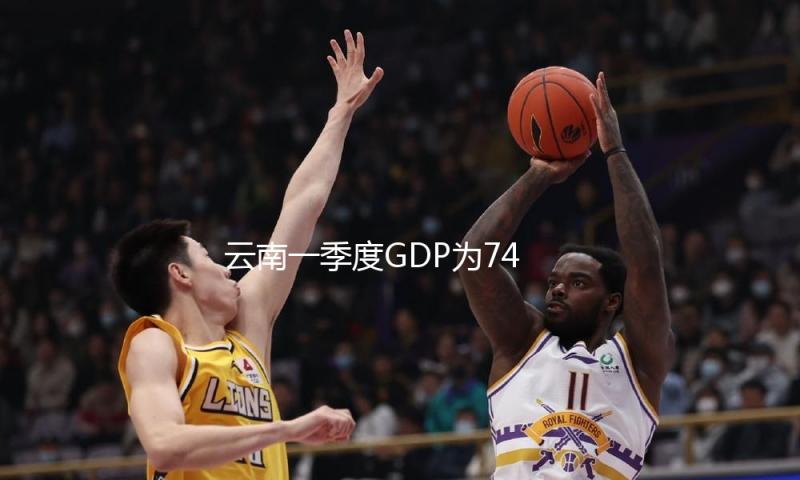 云南一季度GDP为7490.99亿元，同比增加4.3%