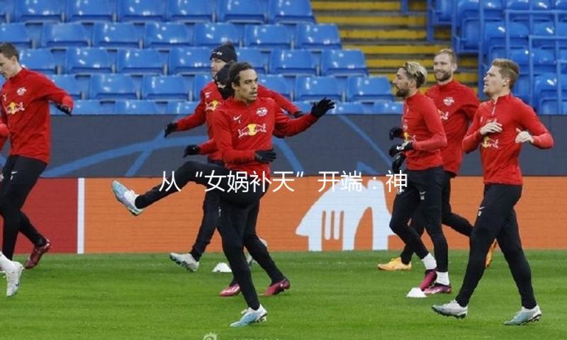 从“女娲补天”开端：神话告知咱们什么？ — 新京报