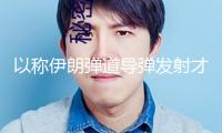 以稱伊朗彈道導(dǎo)彈發(fā)射才能“已被嚴峻削弱”