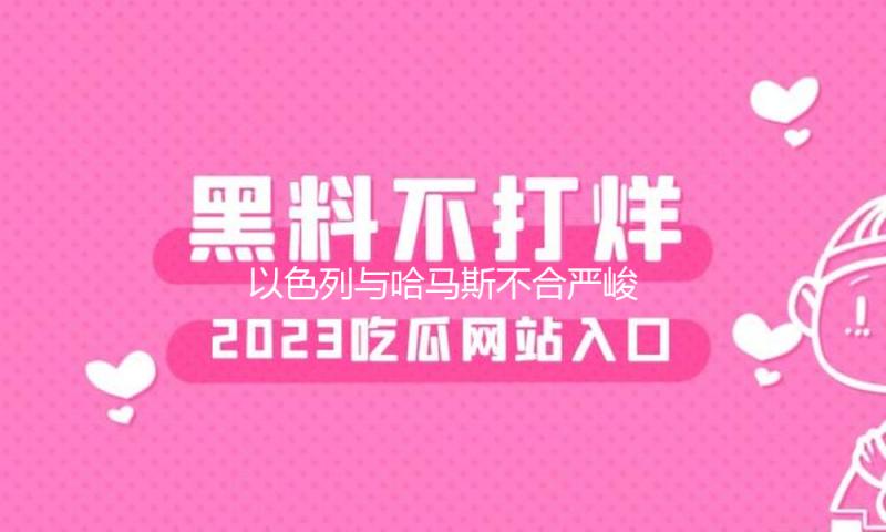 以色列与哈马斯不合严峻 停火商洽堕入僵局