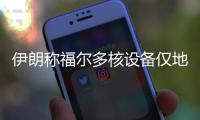 伊朗稱福爾多核設備僅地上部分受損