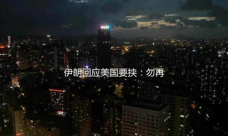 伊朗回应美国要挟：勿再做以色列爪牙