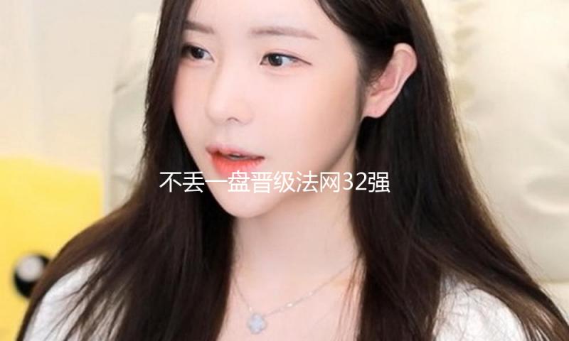 不丢一盘晋级法网32强，郑钦文想赢的心比以往更强烈