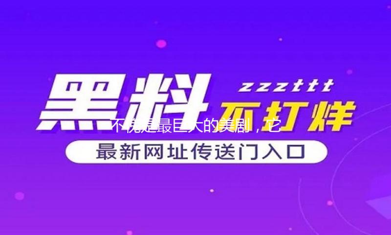 不愧是最巨大的美剧，它改变了全部电视规矩