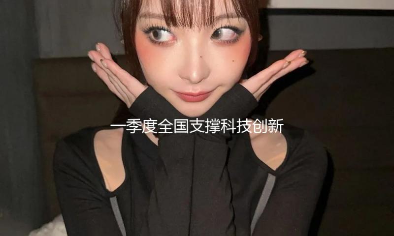 一季度全国支撑科技创新和制造业开展减税降费及退税超4000亿元