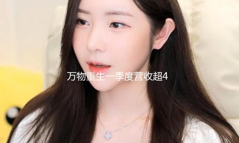 万物重生一季度营收超46亿 黄金等多品类交易额同比增加近2倍 — 新京报