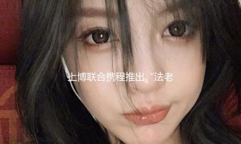 上博联合携程推出“法老寻非遗”全国巡回活动，首站登陆杜甫草堂