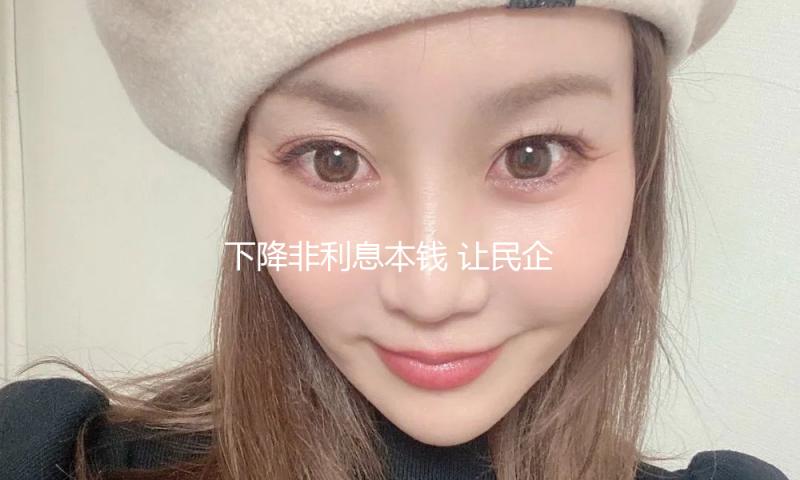 下降非利息本钱 让民企融资“体感”更好