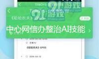 中心網信辦整治AI技能亂用，累計處置違規AI產品3500余款
