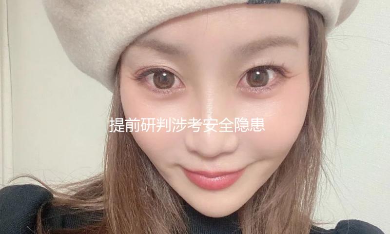 提前研判涉考安全隐患 多维度做好考试服务确保“平安高考”
