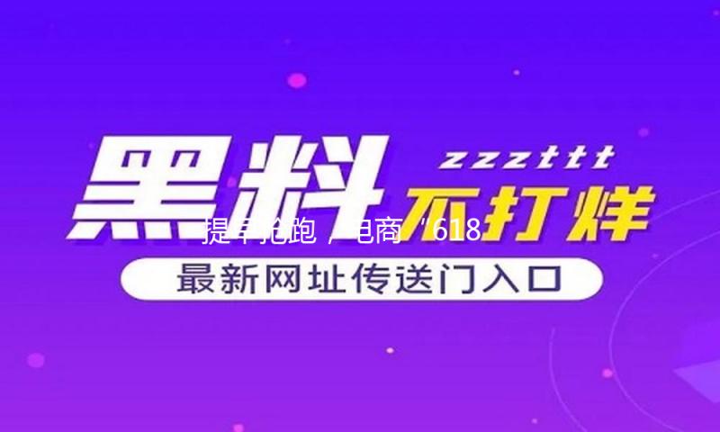 提早抢跑，电商“618”年中大促拉开帷幕