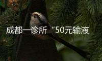 成都一診所“50元輸液3天”活動引爭議，衛健局已要求整改