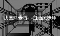 我國烤麥香：白酒風味年代的國際香