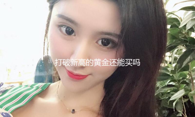 打破新高的黄金还能买吗？