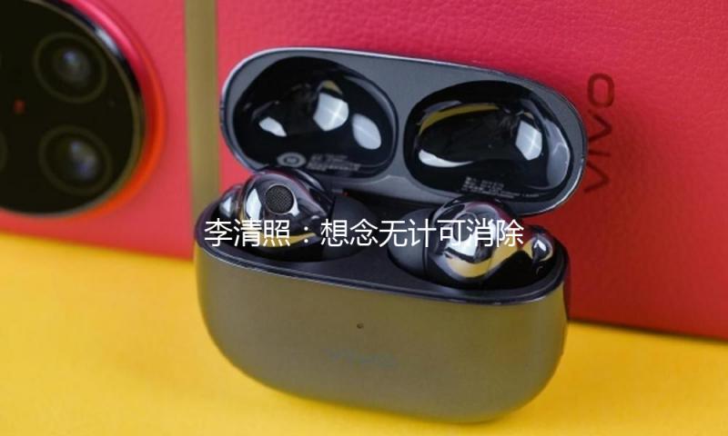 李清照：想念无计可消除，既甜美又苦涩，如生如死丨周末读诗 — 新京报