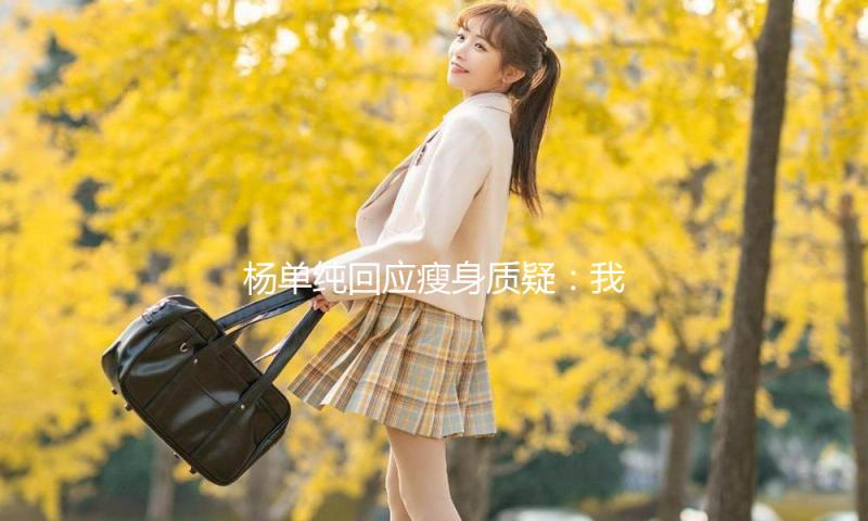 杨单纯回应瘦身质疑：我每周运动三到四次以骑车和打羽毛球为主